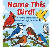 Name This Bird!: A Riddle Storybook About Backyard Birds