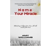 Name Your Miracle: Biblical Keys to Shaping Your Future with Faith and the Spoken Word
