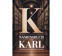 Namensbuch für Karl: Interessante Fakten zu deinem Vornamen: Ein liebevoll gestaltetes Buch über Herkunft, Bedeutung, Geschichte, Fun Facts und kreative Ideen rund um den Vornamen Karl