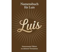 Namensbuch für Luis: Interessante Fakten zu deinem Vornamen: Ein liebevoll gestaltetes Buch über Herkunft, Bedeutung, Geschichte, Fun Facts und kreative Ideen rund um den Vornamen Luis
