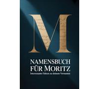 Namensbuch für Moritz: Interessante Fakten zu deinem Vornamen: Ein liebevoll gestaltetes Buch über Herkunft, Bedeutung, Geschichte, Fun Facts und kreative Ideen rund um den Vornamen Moritz