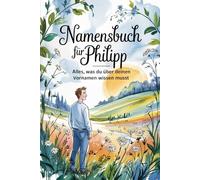 Namensbuch für Philipp: Interessante Fakten zu deinem Vornamen: Ein liebevoll gestaltetes Buch über Herkunft, Bedeutung, Geschichte, Fun Facts und kreative Ideen rund um den Vornamen Philipp