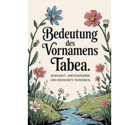 Namensbuch für Tabea: Herkunft, Hintergründe und berühmte Personen: Ein liebevoll gestaltetes Buch über Bedeutung, Geschichte und bekannte Namensträgerinnen des Vornamens Tabea