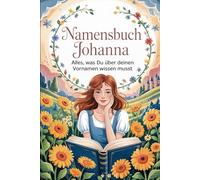 Namensbuch Johanna. Alles, was Du über deinen Vornamen wissen musst: Johanna: Ein persönliches Buch voller Geschichte, Bedeutung, Fun Facts und kreativer Ideen rund um deinen Vornamen