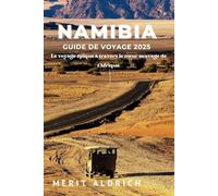 NAMIBIA GUIDE DE VOYAGE 2025: Voyage épique au cœur sauvage de l'Afrique