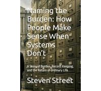 Naming the Burden: How People Make Sense When Systems Don’t: A Story of Burden, Record-Keeping, and the Return of Ordinary Life