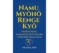 Namu Myōhō Renge Kyō: Finding Peace in Balance with Nature: A Sacred Journey Through Chanting