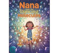 Nana and the Dancing Molecules: A Fun, Colorful Science Adventure about Molecules, States of Matter, and the Magic of How Materials Are Formed