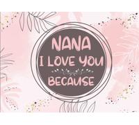 Nana I Love You Because: Prompted Fill In The Blank Book for Grandkids to Fill with Their Own Words | Things What I Love About Nana Book Gift from ... | Mothers Day and Birthday Gifts for Nana