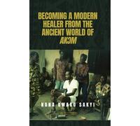 Nana Kwaku Saky Becoming a Modern Healer from the Ancient World of A (Tascabile)