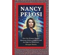 NANCY PELOSI: How One Woman Shaped American Politics, Congress, and the Fight for Democracy