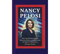 NANCY PELOSI: How One Woman Shaped American Politics, Congress, and the Fight for Democracy