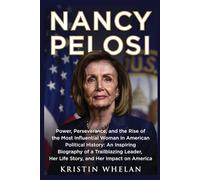 NANCY PELOSI: Power, Perseverance, and the Rise of the Most Influential Woman in American Political History: An Inspiring Biography of a Trailblazing Leader, Her Life Story, and Her Impact on America