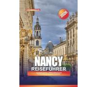 NANCY REISEFÜHRER 2026: Jugendstilarchitektur, UNESCO-Weltkulturerbe und Aktivitäten im Nordosten Frankreichs