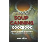 COMPLETE SOUP CANNING COOKBOOK: Nutritious Homemade Recipes Guide to Can and Preserving Meals in a Jar