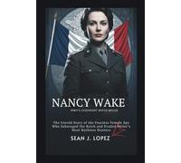 Nancy Wake: WWII’s Legendary White Mouse: The Untold Story of the Fearless Female Spy Who Sabotaged the Reich and Evaded Hitler’s Most Ruthless Hunters