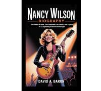 NANCY WILSON BIOGRAPHY: The Heart of Rock, The Complete Life, Music, and Legacy of a Legendary Guitarist and Singer
