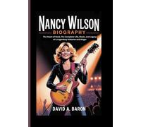 NANCY WILSON BIOGRAPHY: The Heart of Rock, The Complete Life, Music, and Legacy of a Legendary Guitarist and Singer
