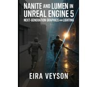 NANITE AND LUMEN IN UNREAL ENGINE 5: NEXT-GENERATION GRAPHICS AND LIGHTING: Build photorealistic environments with virtualized geometry, global illumination, and real-time ray tracing