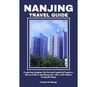 NANJING TRAVEL GUIDE: Exploring Nanjing: The Eternal Capital of Empires, Between River and Mountain, Alive with China’s Living Heritage