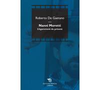 Nanni Moretti. L'égarement du présent - De Gaetano Roberto