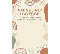Nanny Daily Log Book - Track Feeding, Sleep, Diapers, Mood, and Activities for Infants: The Complete Nanny Daily Log: With Morning Handover, Supply ... for Seamless Parent-Caregiver Communication