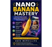 Nano Banana Mastery: The Practical Guide to Google's Breakthrough AI Image Generator - Prompting, Editing, and Professional Production Workflow
