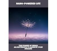 Nano-Powered Life: The Power Of Small Adjustments To Achieve Your Dreams