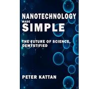 Nanotechnology Made Simple: The Future of Science, Demystified