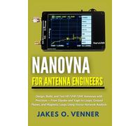 NanoVNA for Antenna Engineers: Design, Build, and Test HF/VHF/UHF Antennas with Precision - From Dipoles and Yagis to Loops, Ground Planes, and Magnetic Loops Using Vector Network Analysis