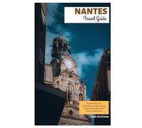 Nantes Travel Guide: Explore the Top Attractions, Hidden Gems, Food & Itineraries for a French Adventure