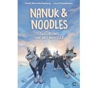Nanuk & Noodles: Zwei Freunde und drei Abenteuer - Erzählendes Sachbuch mit atemberaubenden Illustrationen ab 8 Jahren: 1