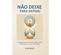 Não Deixe para Depois!: Um guia devocional para lutar contra a preguiça e procrastinação.