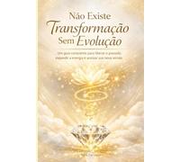 NÃO EXISTE TRANSFORMAÇÃO SEM EVOLUÇÃO: Um convite à maturidade emocional e à evolução da consciência