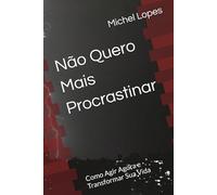 Não Quero Mais Procrastinar: Como Agir Agora e Transformar Sua Vida