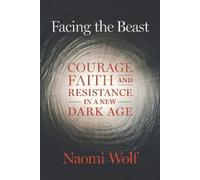 Facing the Beast: Courage, Faith, and Resistance in a New Dark Age by Naomi Wolf