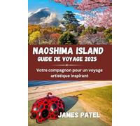 NAOSHIMA ISLAND GUIDE DE VOYAGE 2025: Votre compagnon pour un voyage artistique inspirant