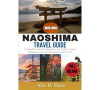 NAOSHIMA TRAVEL GUIDE 2025-2026 (FULL COLOUR): A Complete Visitor’s Companion to Art, Culture, Coastal Adventures, and Local Life in Japan’s Island of Art