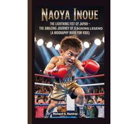 Naoya inoue: The Lightning Fist of Japan - The Amazing Journey of a Young Boxing Legend (A Biography Book For Kids)