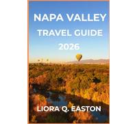 NAPA VALLEY TRAVEL GUIDE 2026: Discover Vineyards, Cuisine, Culture, and Scenic Escapes in California’s Wine Country