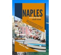 Naples Guide de voyage 2025-2026: Découvrez des trésors cachés, des plages pittoresques et une cuisine italienne authentique