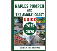 NAPLES POMPEII AND THE AMALFI COAST GUIDE 2025 - 2026: The Complete Travel Companion to Italy’s Southern Gems - Explore Historic Cities, Ancient Ruins, Breathtaking Coastlines, Hidden Villages