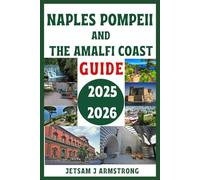 NAPLES POMPEII AND THE AMALFI COAST GUIDE 2025 - 2026: The Complete Travel Companion to Italy’s Southern Gems - Explore Historic Cities, Ancient Ruins, Breathtaking Coastlines, Hidden Villages
