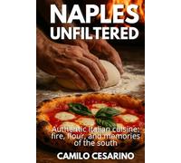 Naples Unfiltered: Authentic Italian cuisine: fire, flour, and memories of the south