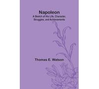 Napoleon: A Sketch of His Life, Character, Struggles, and Achievements