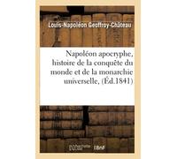 Napoléon apocryphe: Napoléon apocryphe, histoire de la conquête du monde et de la monarchie universelle,(Éd.1841)