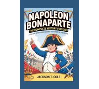 Napoleon Bonaparte: The Complete History for Kids