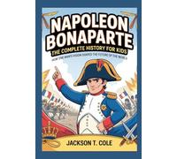 Napoleon Bonaparte: The Complete History for Kids