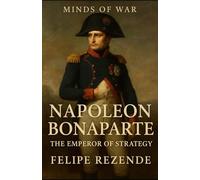 Napoleon Bonaparte: The Emperor of Strategy
