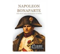 Napoleon Bonaparte: The Man Who Reshaped Europe